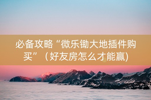 必备攻略“微乐锄大地插件购买”（好友房怎么才能赢)