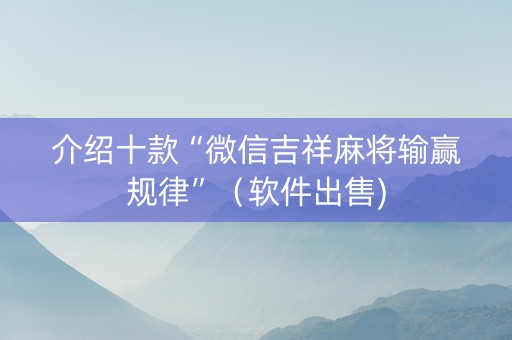 介绍十款“微信吉祥麻将输赢规律”（软件出售)