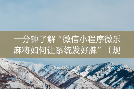 一分钟了解“微信小程序微乐麻将如何让系统发好牌”（规律确实有挂)