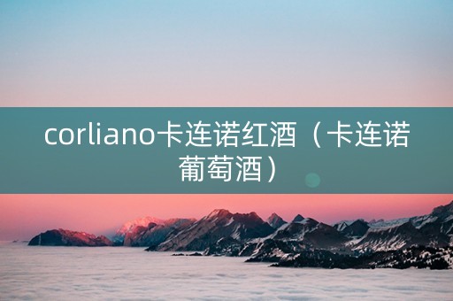 corliano卡连诺红酒（卡连诺葡萄酒）