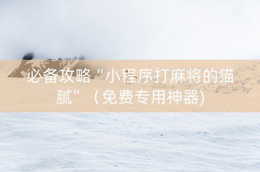 必备攻略“小程序打麻将的猫腻”（免费专用神器)