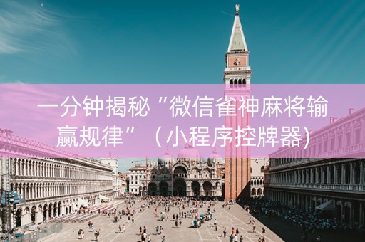 一分钟揭秘“微信雀神麻将输赢规律”（小程序控牌器)