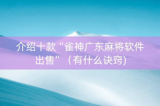 介绍十款“雀神广东麻将软件出售”（有什么诀窍)