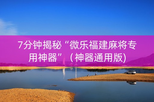 7分钟揭秘“微乐福建麻将专用神器”（神器通用版)