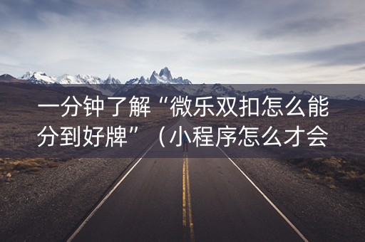 一分钟了解“微乐双扣怎么能分到好牌”（小程序怎么才会赢)