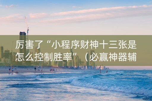 厉害了“小程序财神十三张是怎么控制胜率”（必赢神器辅助器)