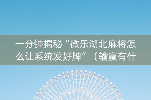 一分钟揭秘“微乐湖北麻将怎么让系统发好牌”（输赢有什么规律)
