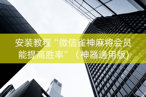 安装教程“微信雀神麻将会员能提高胜率”（神器通用版)
