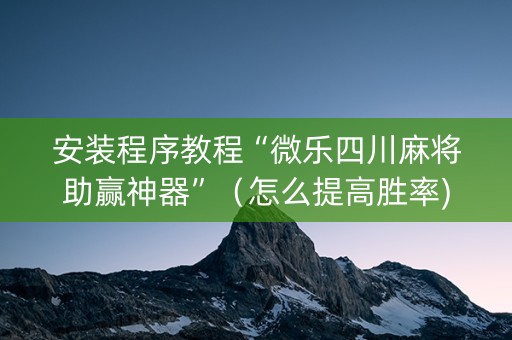 安装程序教程“微乐四川麻将助赢神器”（怎么提高胜率)