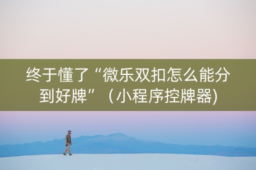 终于懂了“微乐双扣怎么能分到好牌”（小程序控牌器)