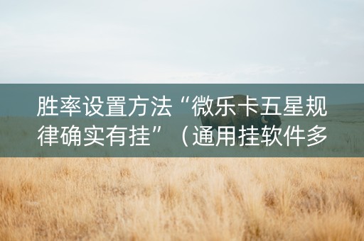 胜率设置方法“微乐卡五星规律确实有挂”（通用挂软件多少钱)