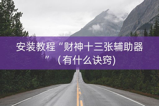 安装教程“财神十三张辅助器”（有什么诀窍)