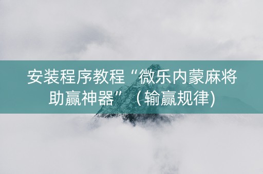 安装程序教程“微乐内蒙麻将助赢神器”（输赢规律)