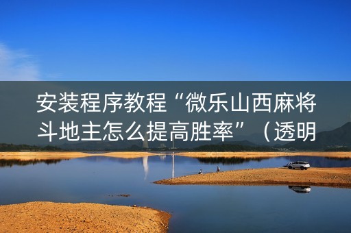 安装程序教程“微乐山西麻将斗地主怎么提高胜率”（透明器教程)