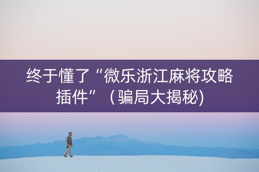 终于懂了“微乐浙江麻将攻略插件”（骗局大揭秘)