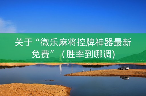 关于“微乐麻将控牌神器最新免费”（胜率到哪调)