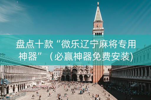 盘点十款“微乐辽宁麻将专用神器”（必赢神器免费安装)