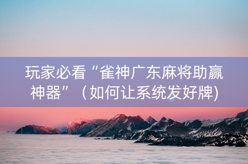 玩家必看“雀神广东麻将助赢神器”（如何让系统发好牌)