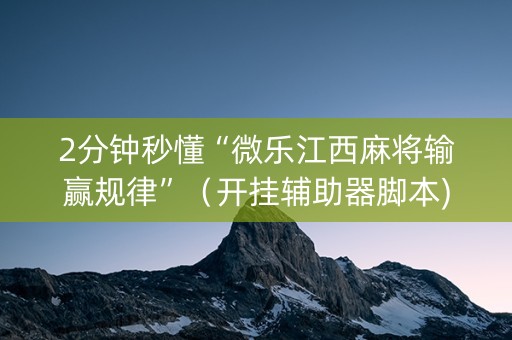2分钟秒懂“微乐江西麻将输赢规律”（开挂辅助器脚本)