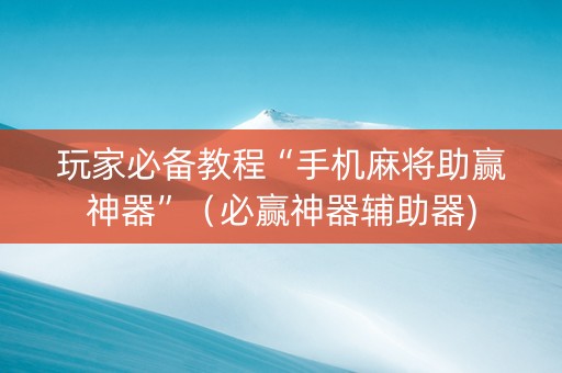 玩家必备教程“手机麻将助赢神器”（必赢神器辅助器)