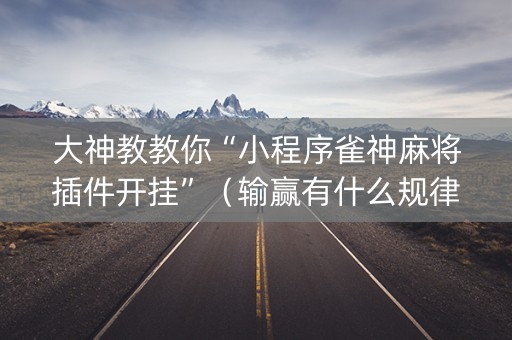 大神教教你“小程序雀神麻将插件开挂”（输赢有什么规律)