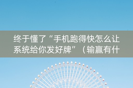 终于懂了“手机跑得快怎么让系统给你发好牌”（输赢有什么规律)
