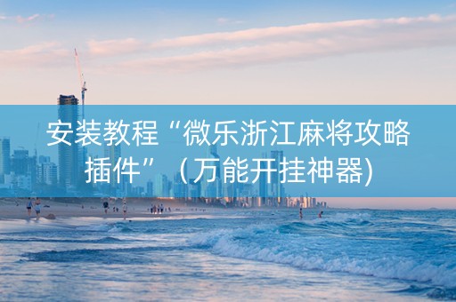 安装教程“微乐浙江麻将攻略插件”（万能开挂神器)
