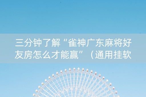 三分钟了解“雀神广东麻将好友房怎么才能赢”（通用挂软件多少钱)