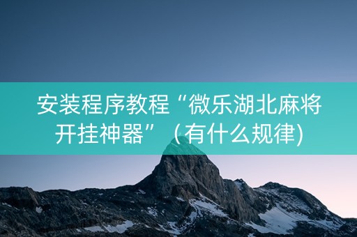 安装程序教程“微乐湖北麻将开挂神器”（有什么规律)