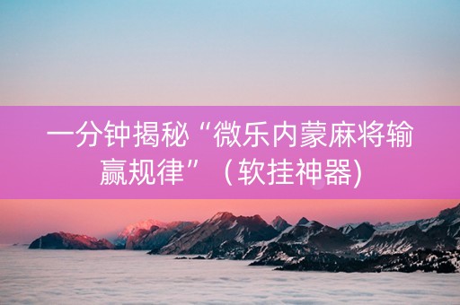 一分钟揭秘“微乐内蒙麻将输赢规律”（软挂神器)