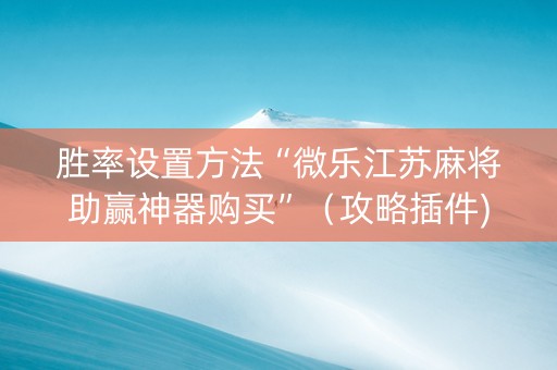 胜率设置方法“微乐江苏麻将助赢神器购买”（攻略插件)