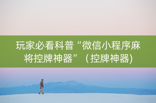玩家必看科普“微信小程序麻将控牌神器”（控牌神器)