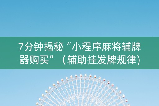 7分钟揭秘“小程序麻将辅牌器购买”（辅助挂发牌规律)