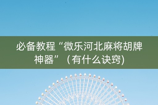 必备教程“微乐河北麻将胡牌神器”（有什么诀窍)