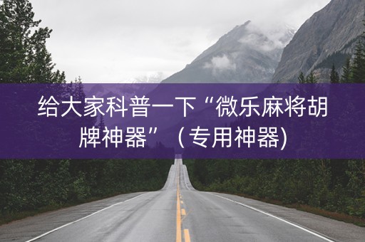给大家科普一下“微乐麻将胡牌神器”（专用神器)