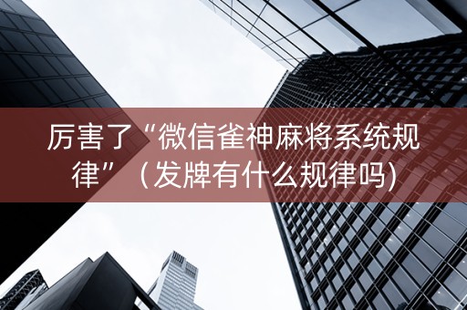 厉害了“微信雀神麻将系统规律”（发牌有什么规律吗)