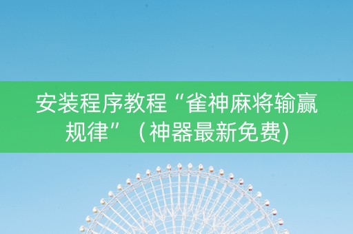 安装程序教程“雀神麻将输赢规律”（神器最新免费)