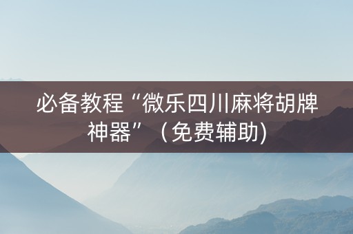 必备教程“微乐四川麻将胡牌神器”（免费辅助)