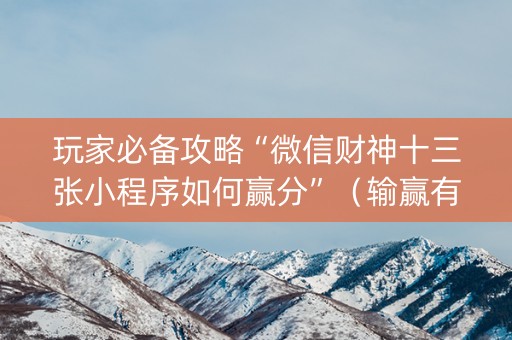 玩家必备攻略“微信财神十三张小程序如何赢分”（输赢有什么规律)