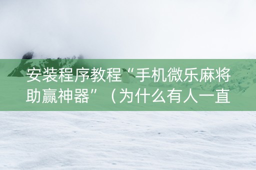 安装程序教程“手机微乐麻将助赢神器”（为什么有人一直赢)
