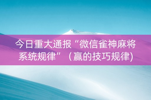 今日重大通报“微信雀神麻将系统规律”（赢的技巧规律)