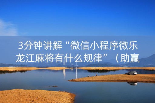 3分钟讲解“微信小程序微乐龙江麻将有什么规律”（助赢神器)
