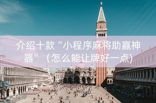 介绍十款“小程序麻将助赢神器”（怎么能让牌好一点)