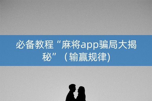 必备教程“麻将app骗局大揭秘”（输赢规律)