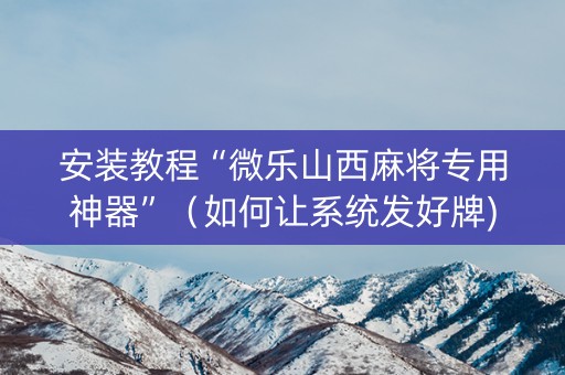 安装教程“微乐山西麻将专用神器”（如何让系统发好牌)