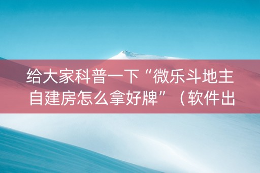 给大家科普一下“微乐斗地主自建房怎么拿好牌”（软件出售)