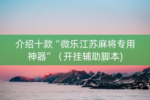 介绍十款“微乐江苏麻将专用神器”（开挂辅助脚本)