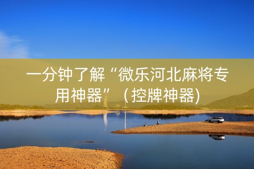 一分钟了解“微乐河北麻将专用神器”（控牌神器)