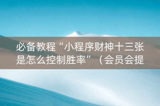 必备教程“小程序财神十三张是怎么控制胜率”（会员会提高胜率吗)