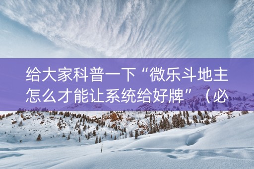 给大家科普一下“微乐斗地主怎么才能让系统给好牌”（必赢神器免费安装)